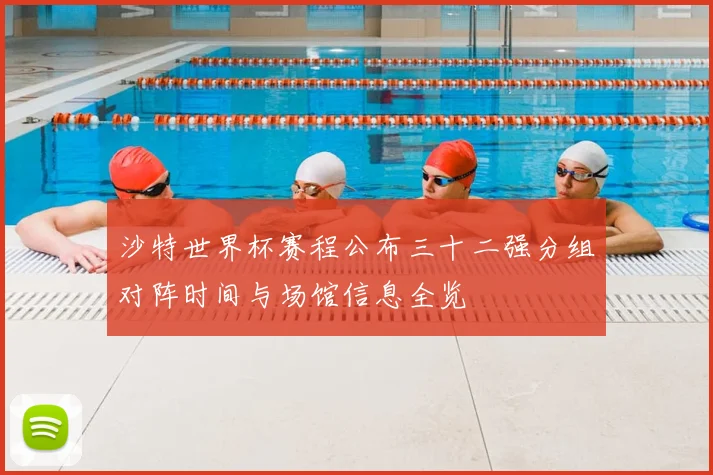 沙特世界杯赛程公布三十二强分组对阵时间与场馆信息全览