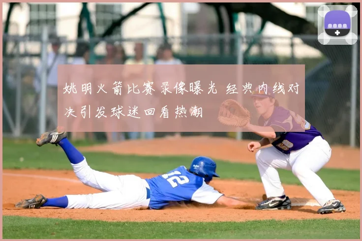 姚明火箭比赛录像曝光 经典内线对决引发球迷回看热潮