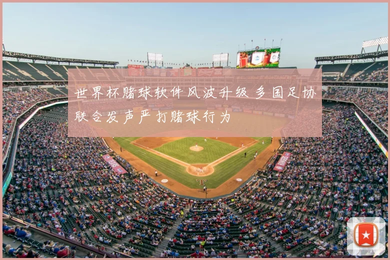 世界杯赌球软件风波升级 多国足协联合发声严打赌球行为