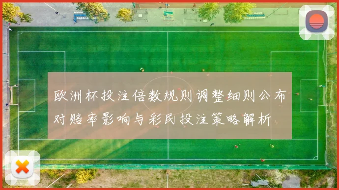 欧洲杯投注倍数规则调整细则公布对赔率影响与彩民投注策略解析