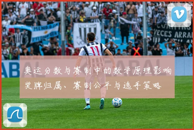 奥运分数与赛制中的数学原理影响奖牌归属、赛制公平与选手策略