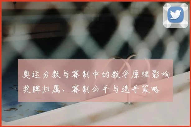 奥运分数与赛制中的数学原理影响奖牌归属、赛制公平与选手策略