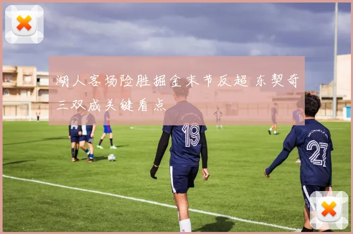 湖人客场险胜掘金末节反超 东契奇三双成关键看点