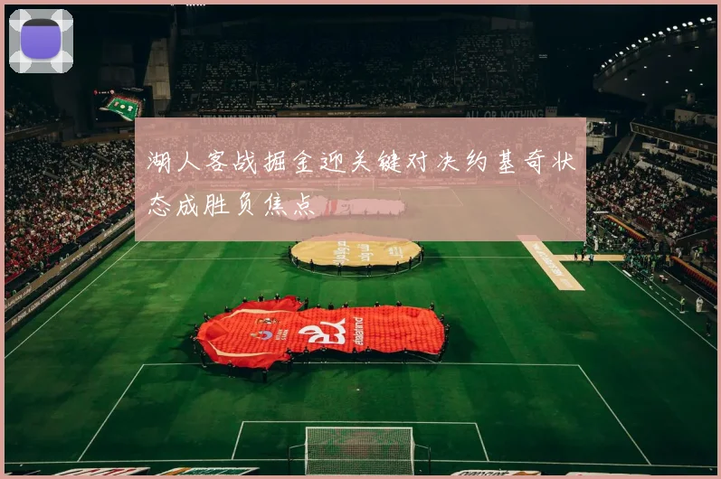 湖人客战掘金迎关键对决约基奇状态成胜负焦点