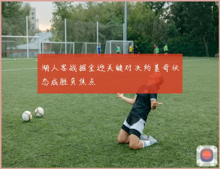 湖人客战掘金迎关键对决约基奇状态成胜负焦点