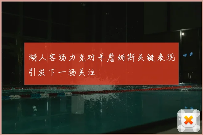 湖人客场力克对手詹姆斯关键表现引发下一场关注