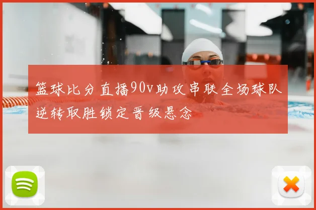 篮球比分直播90v助攻串联全场球队逆转取胜锁定晋级悬念