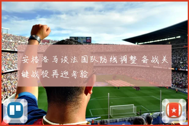 安格洛马谈法国队防线调整 备战关键战役再迎考验