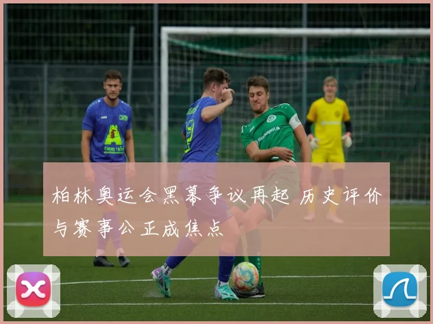 柏林奥运会黑幕争议再起 历史评价与赛事公正成焦点