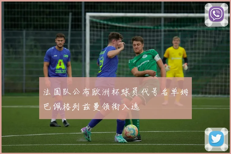 法国队公布欧洲杯球员代号名单姆巴佩格列兹曼领衔入选