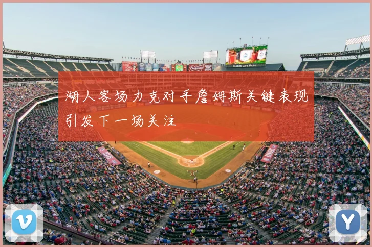 湖人客场力克对手詹姆斯关键表现引发下一场关注