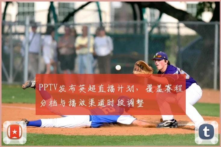PPTV发布英超直播计划，覆盖赛程分档与播放渠道时段调整