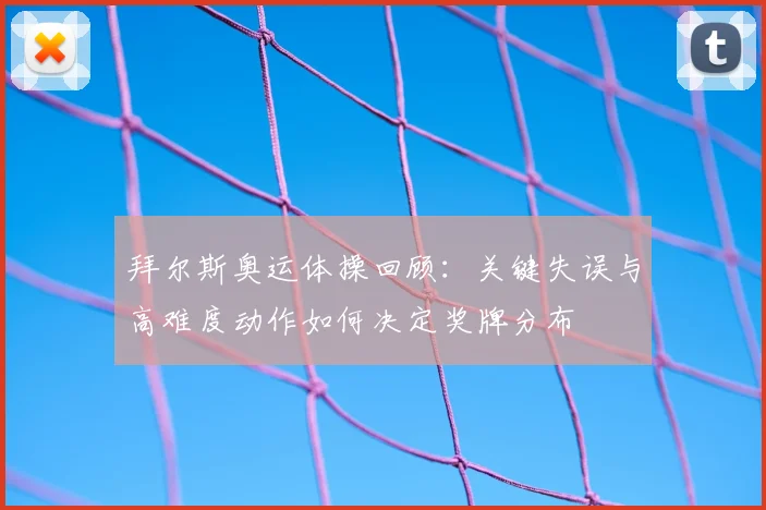 拜尔斯奥运体操回顾：关键失误与高难度动作如何决定奖牌分布