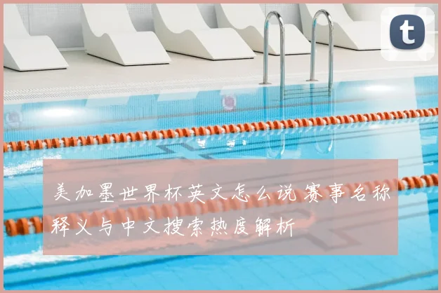 美加墨世界杯英文怎么说 赛事名称释义与中文搜索热度解析