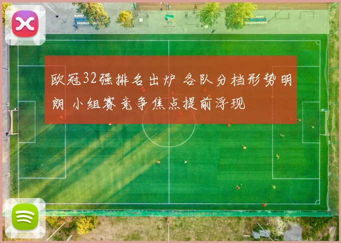 欧冠32强排名出炉 各队分档形势明朗 小组赛竞争焦点提前浮现