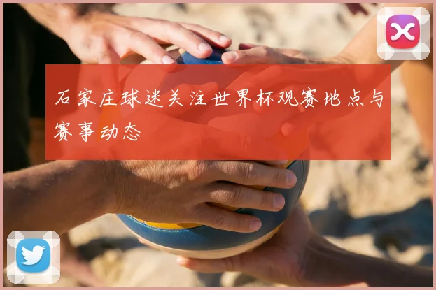 石家庄球迷关注世界杯观赛地点与赛事动态