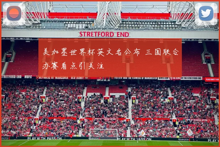 美加墨世界杯英文名公布 三国联合办赛看点引关注