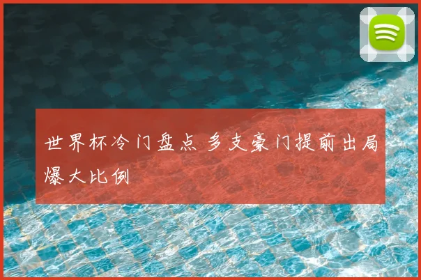 世界杯冷门盘点 多支豪门提前出局爆大比例