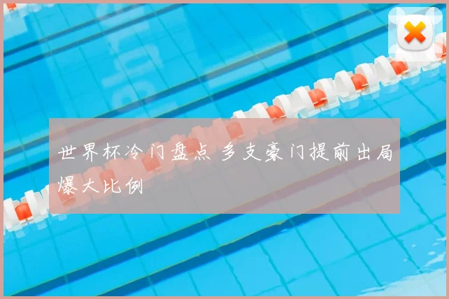 世界杯冷门盘点 多支豪门提前出局爆大比例