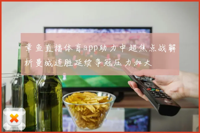 章鱼直播体育app助力中超焦点战解析曼城连胜延续争冠压力加大