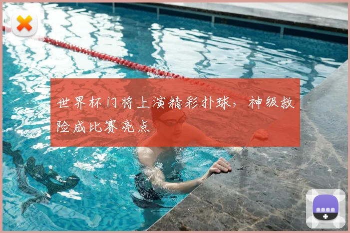 世界杯门将上演精彩扑球，神级救险成比赛亮点