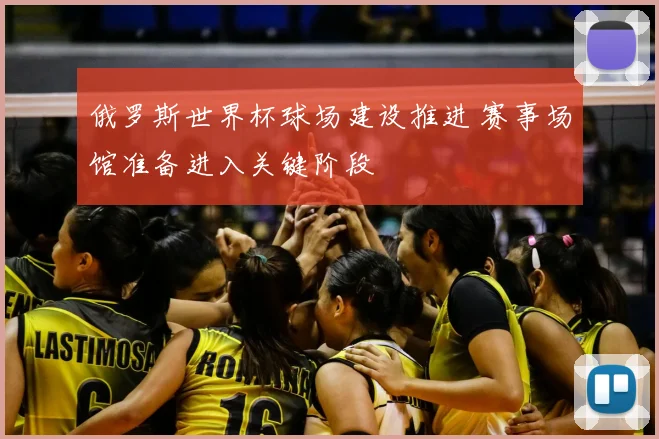俄罗斯世界杯球场建设推进 赛事场馆准备进入关键阶段