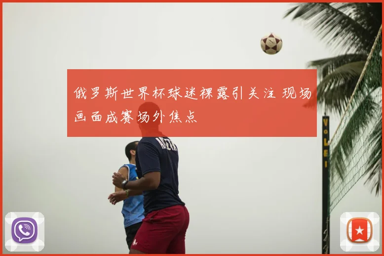 俄罗斯世界杯球迷裸露引关注 现场画面成赛场外焦点