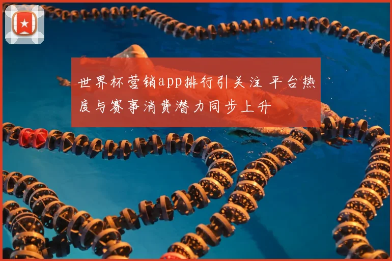 世界杯营销app排行引关注 平台热度与赛事消费潜力同步上升