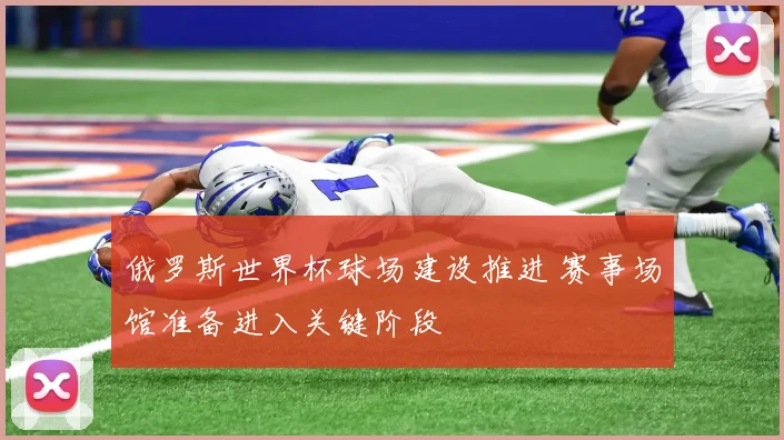 俄罗斯世界杯球场建设推进 赛事场馆准备进入关键阶段
